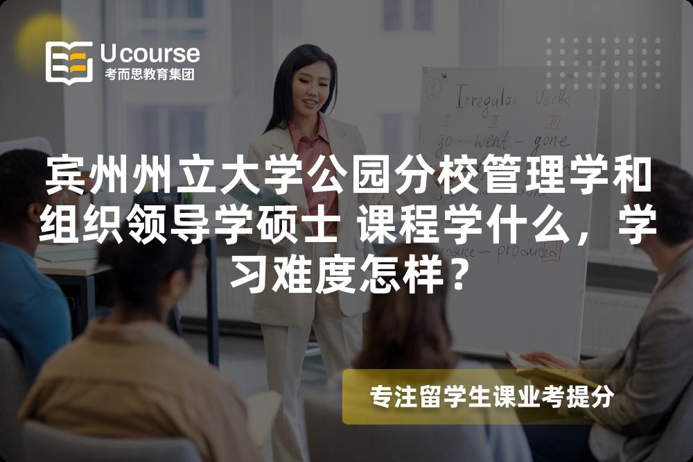 宾州州立大学公园分校管理学和组织领导学硕士 课程学什么,学习难度怎样? 宾州州立大学公园分校管理学和组织领导学硕士 课程学什么,学习难度怎样?