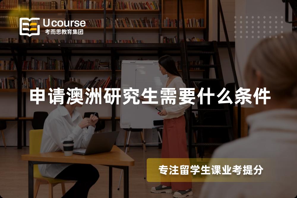 申请澳洲研究生需要什么条件 申请澳洲研究生需要什么条件