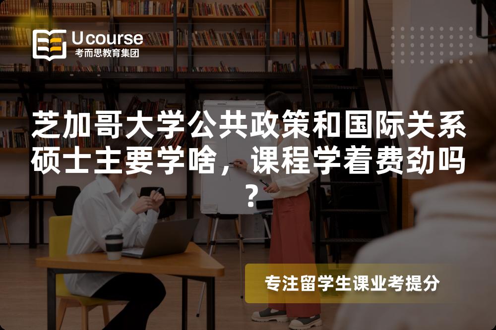 芝加哥大学公共政策和国际关系硕士主要学啥,课程学着费劲吗? 芝加哥大学公共政策和国际关系硕士主要学啥,课程学着费劲吗?