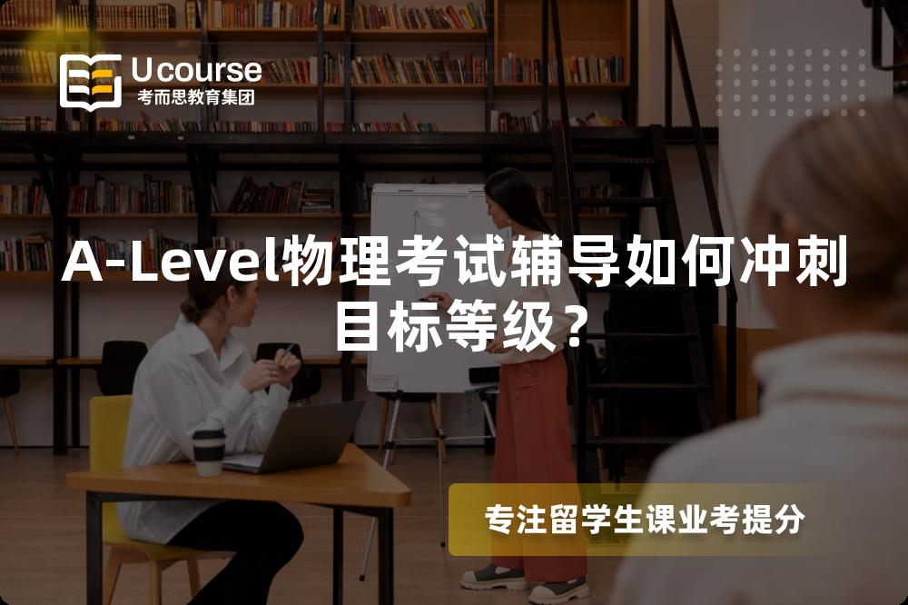 A-Level物理考试辅导如何冲刺目标等级？