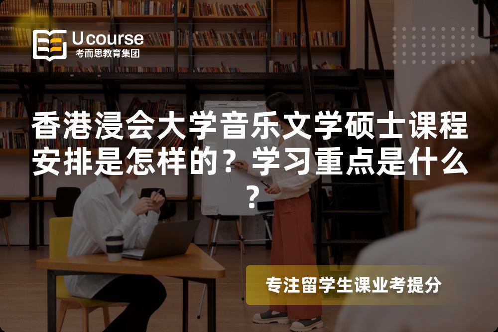 香港浸会大学音乐文学硕士课程安排是怎样的?学习重点是什么? 香港浸会大学音乐文学硕士课程安排是怎样的?学习重点是什么?
