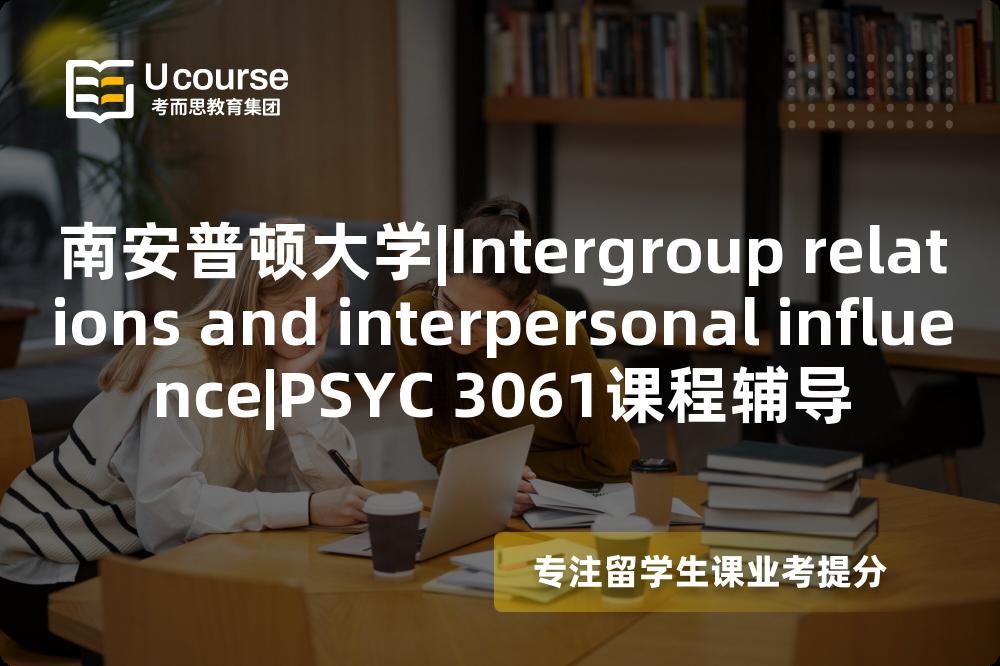南安普顿大学|Intergroup relations and interpersonal influence|PSYC 3061课程辅导