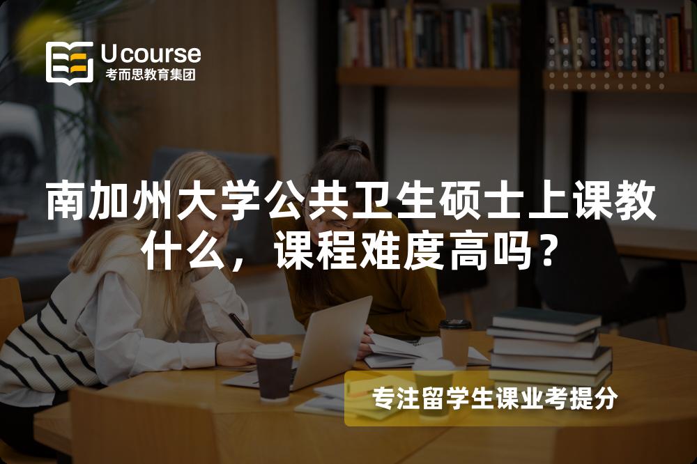 南加州大学公共卫生硕士上课教什么,课程难度高吗? 南加州大学公共卫生硕士上课教什么,课程难度高吗?