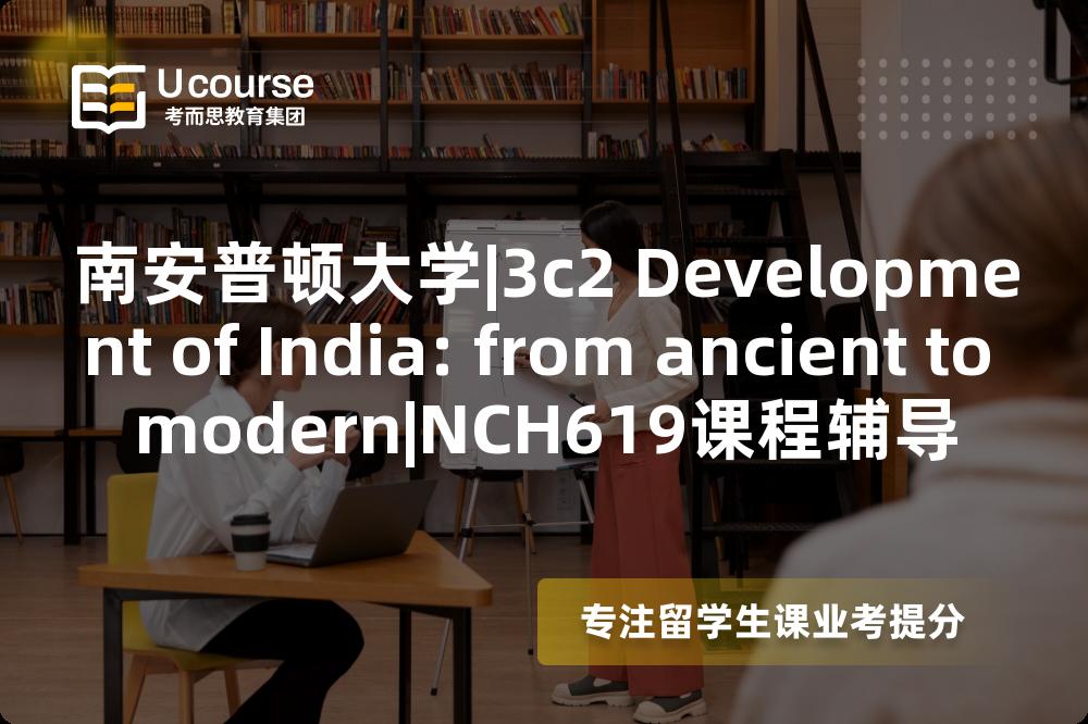 南安普顿大学|3c2 Development of India: from ancient to modern|NCH619课程辅导