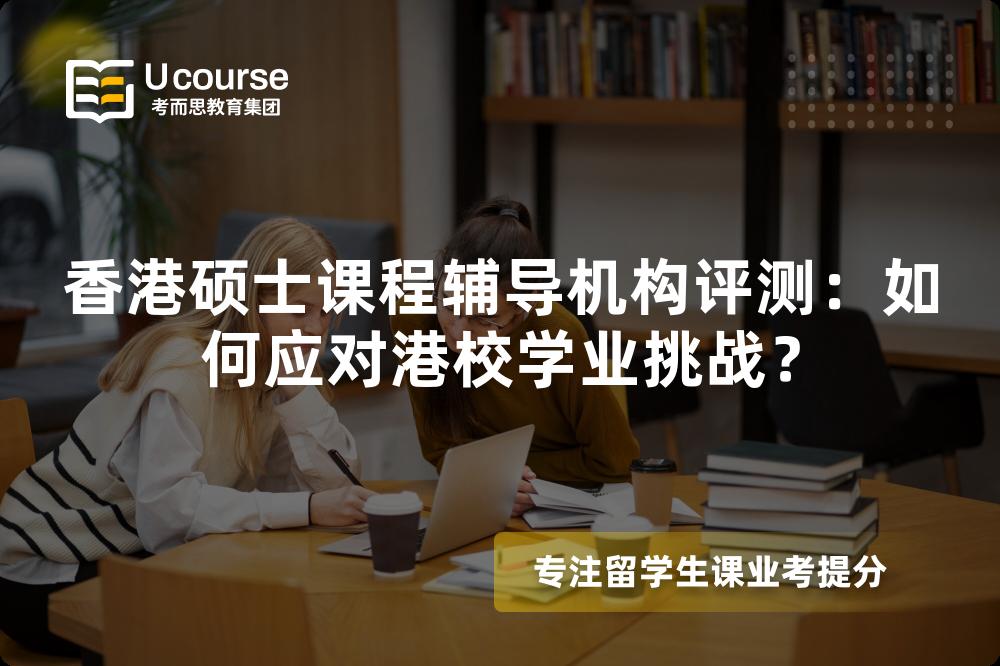 香港硕士课程辅导机构评测:如何应对港校学业挑战? 香港硕士课程辅导机构评测:如何应对港校学业挑战?