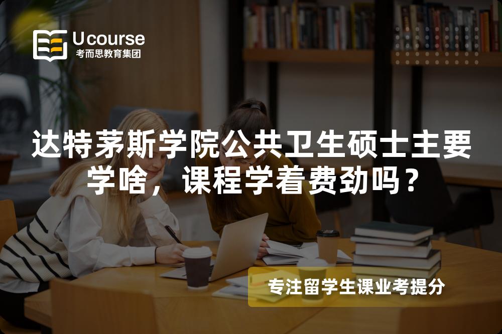 达特茅斯学院公共卫生硕士主要学啥,课程学着费劲吗? 达特茅斯学院公共卫生硕士主要学啥,课程学着费劲吗?