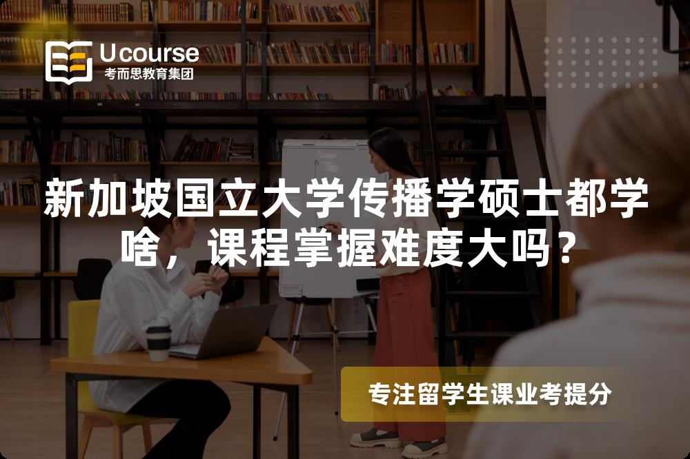 新加坡国立大学传播学硕士都学啥,课程掌握难度大吗? 新加坡国立大学传播学硕士都学啥,课程掌握难度大吗?