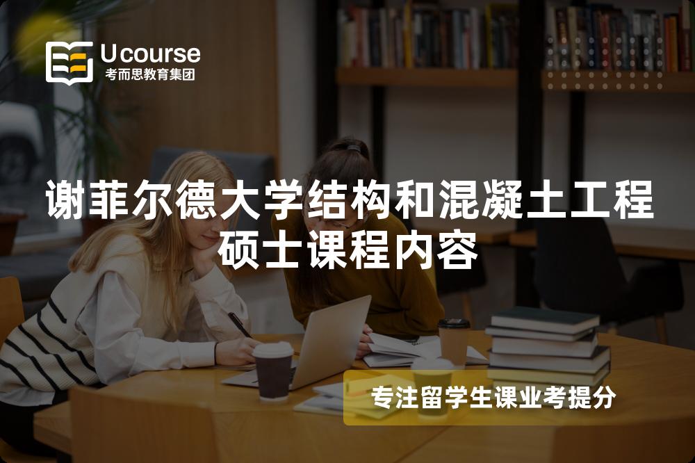 谢菲尔德大学结构和混凝土工程硕士课程内容 谢菲尔德大学结构和混凝土工程硕士课程内容