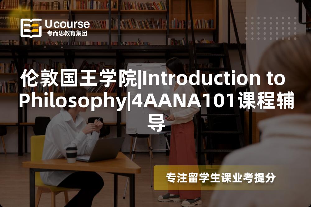 伦敦国王学院|Introduction to Philosophy|4AANA101课程辅导