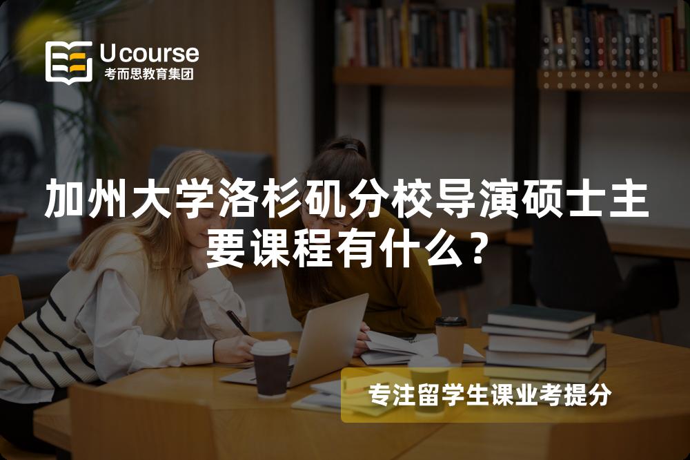 加州大学洛杉矶分校导演硕士主要课程有什么? 加州大学洛杉矶分校导演硕士主要课程有什么?