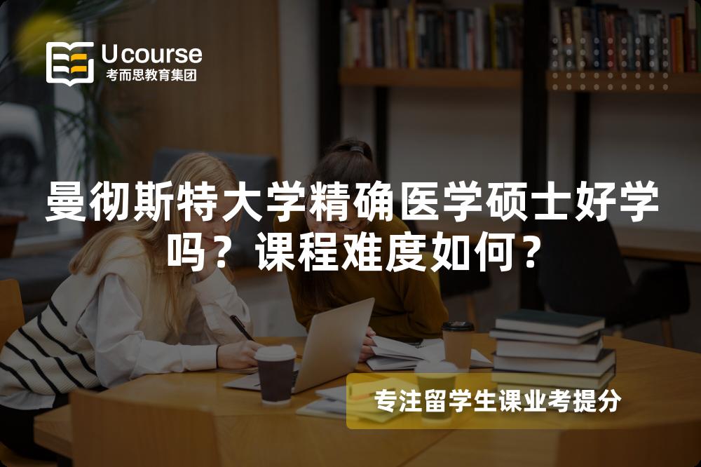 曼彻斯特大学精确医学硕士好学吗?课程难度如何? 曼彻斯特大学精确医学硕士好学吗?课程难度如何?