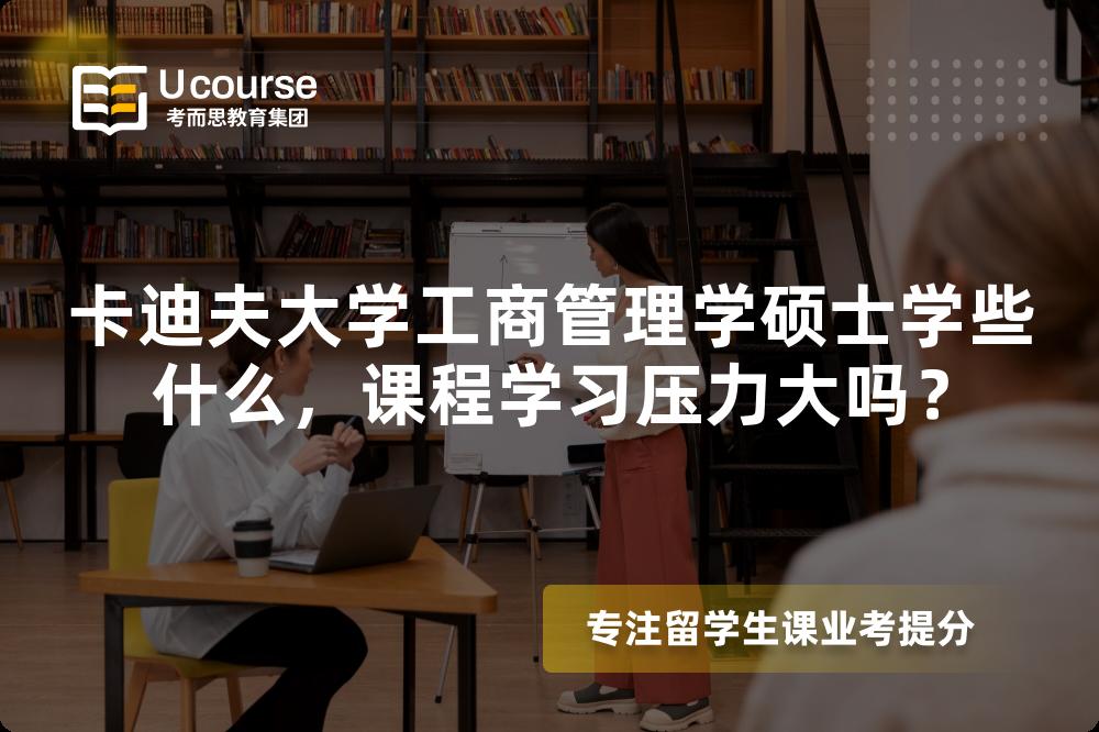卡迪夫大学工商管理学硕士学些什么，课程学习压力大吗？