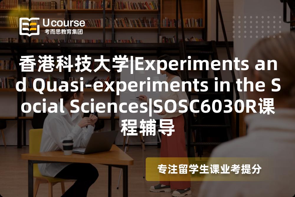 香港科技大学|Experiments and Quasi-experiments in the Social Sciences|SOSC6030R课程辅导
