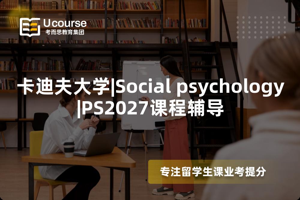 卡迪夫大学|Social psychology|PS2027课程辅导