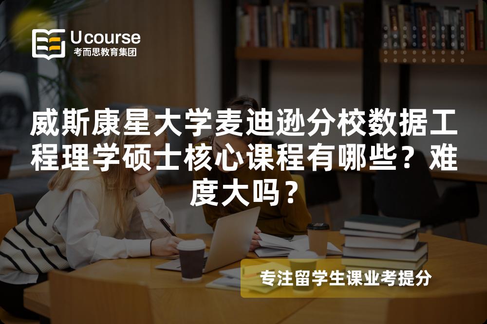 威斯康星大学麦迪逊分校数据工程理学硕士核心课程有哪些?难度大吗? 威斯康星大学麦迪逊分校数据工程理学硕士核心课程有哪些?难度大吗?