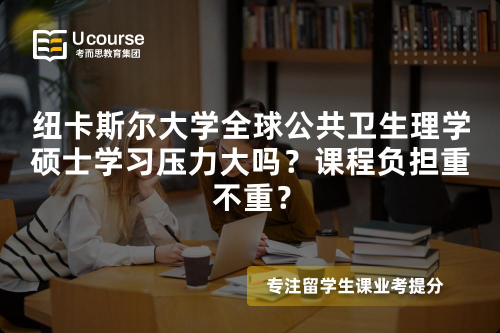 纽卡斯尔大学全球公共卫生理学硕士学习压力大吗？课程负担重不重？