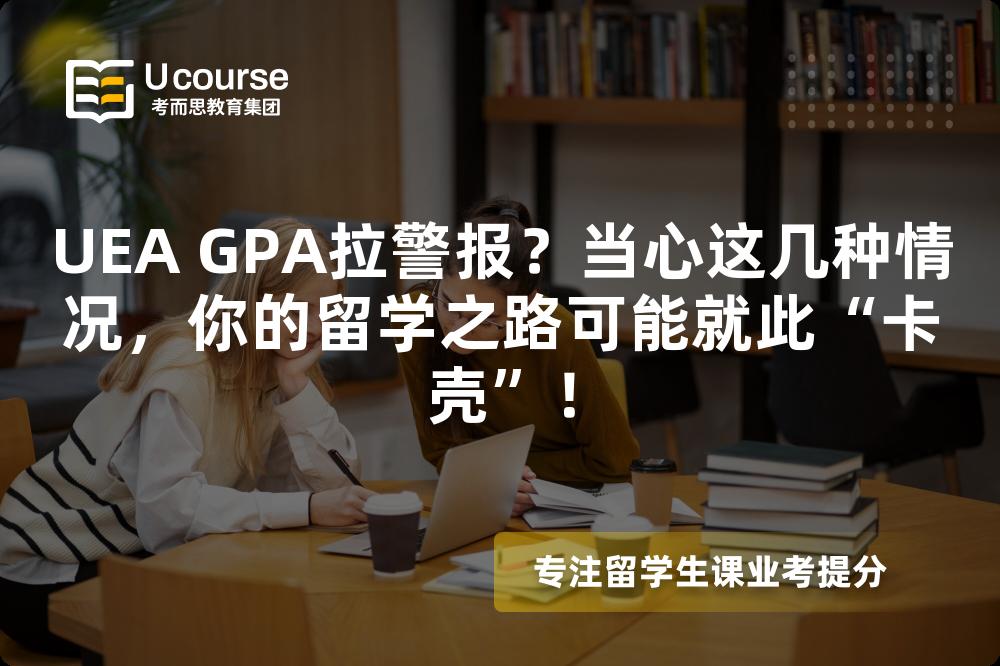 UEA GPA拉警报？当心这几种情况，你的留学之路可能就此“卡壳”！