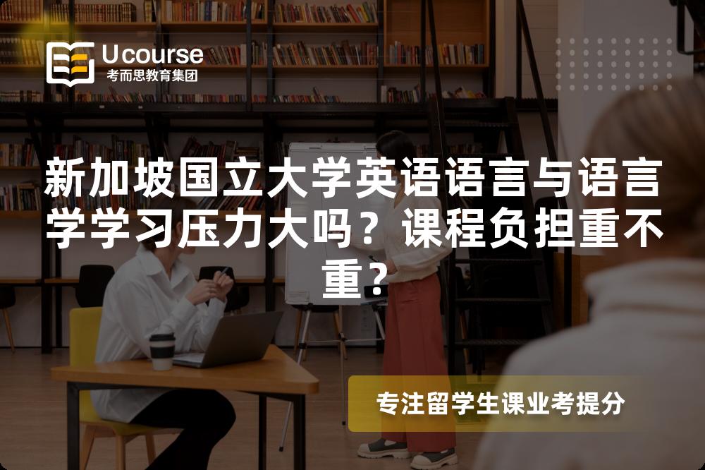 新加坡国立大学英语语言与语言学学习压力大吗?课程负担重不重? 新加坡国立大学英语语言与语言学学习压力大吗?课程负担重不重?