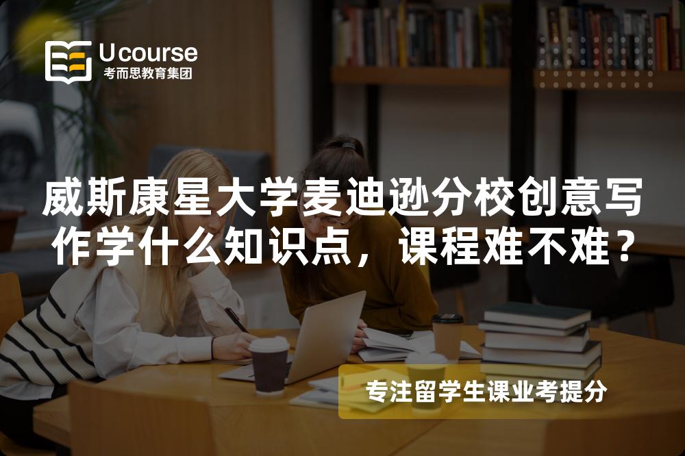 威斯康星大学麦迪逊分校创意写作学什么知识点,课程难不难? 威斯康星大学麦迪逊分校创意写作学什么知识点,课程难不难?