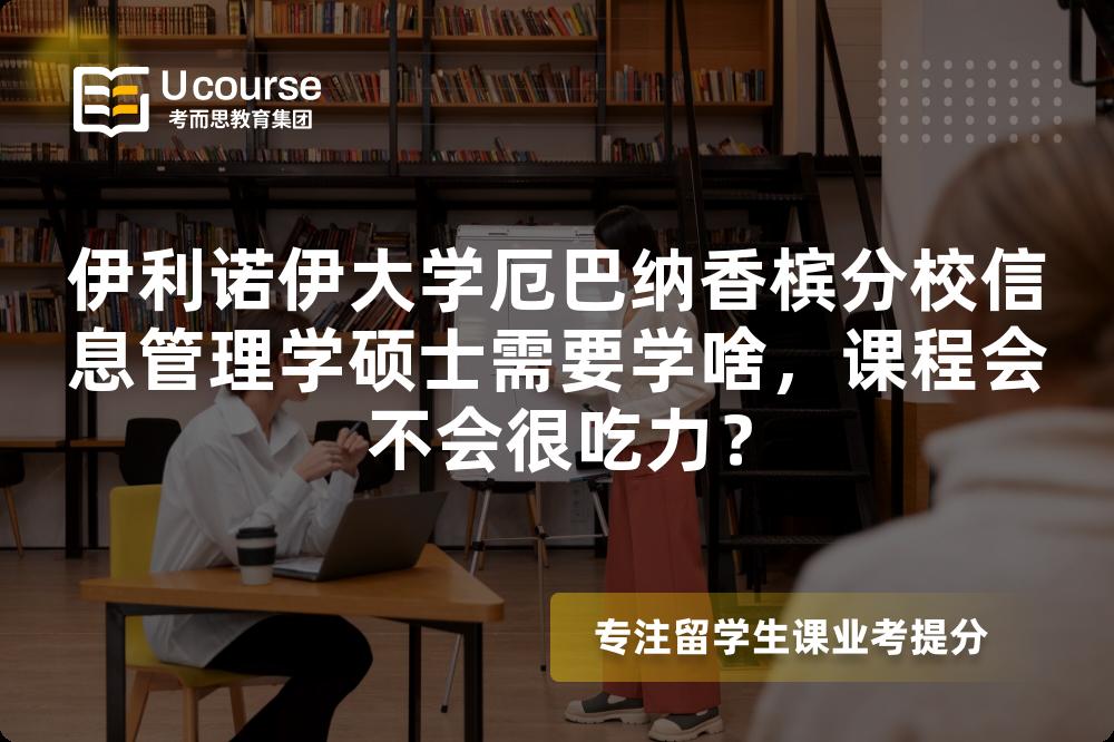 伊利诺伊大学厄巴纳香槟分校信息管理学硕士需要学啥,课程会不会很吃力? 伊利诺伊大学厄巴纳香槟分校信息管理学硕士需要学啥,课程会不会很吃力?