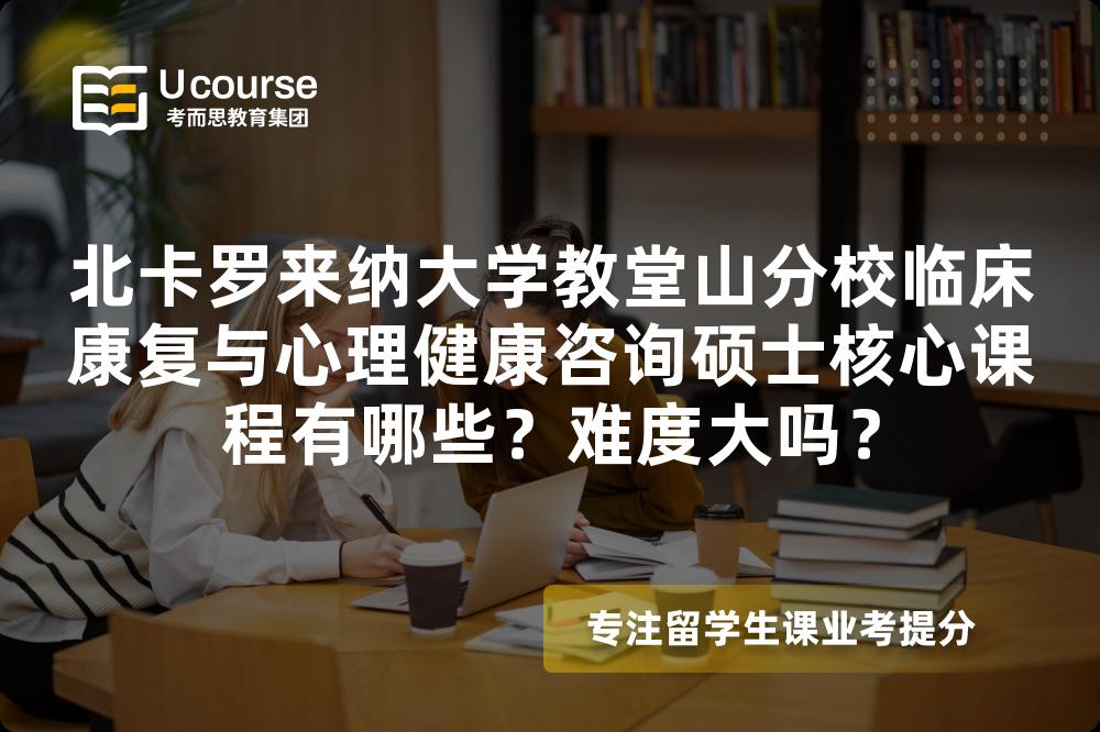 北卡罗来纳大学教堂山分校临床康复与心理健康咨询硕士核心课程有哪些?难度大吗? 北卡罗来纳大学教堂山分校临床康复与心理健康咨询硕士核心课程有哪些?难度大吗?