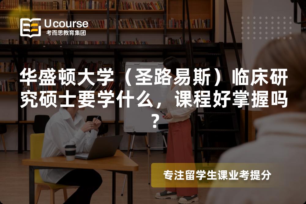 华盛顿大学(圣路易斯)临床研究硕士要学什么,课程好掌握吗? 华盛顿大学(圣路易斯)临床研究硕士要学什么,课程好掌握吗?