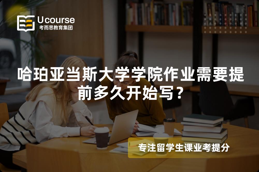 哈珀亚当斯大学学院作业需要提前多久开始写？