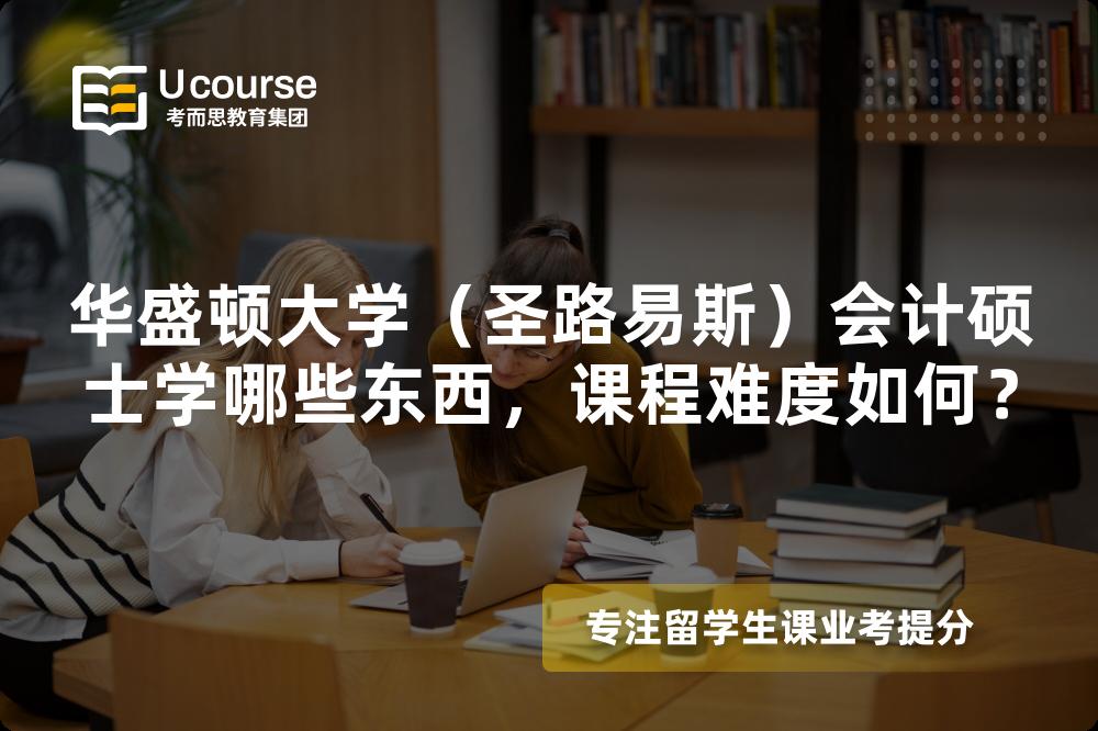 华盛顿大学(圣路易斯)会计硕士学哪些东西,课程难度如何? 华盛顿大学(圣路易斯)会计硕士学哪些东西,课程难度如何?