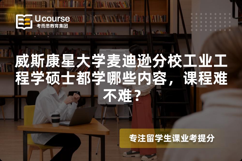 威斯康星大学麦迪逊分校工业工程学硕士都学哪些内容,课程难不难? 威斯康星大学麦迪逊分校工业工程学硕士都学哪些内容,课程难不难?