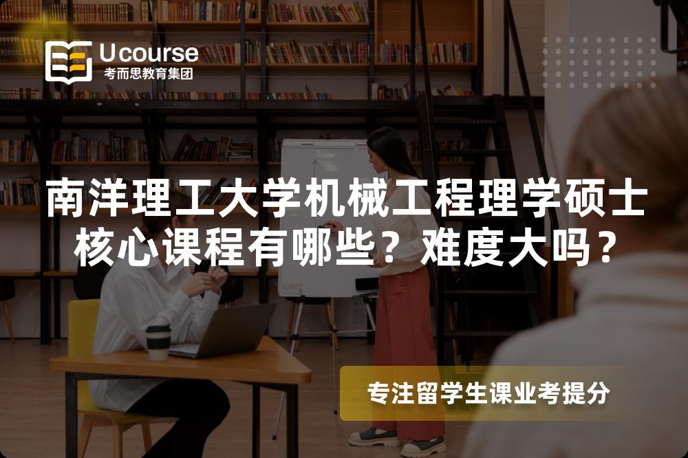 南洋理工大学机械工程理学硕士核心课程有哪些?难度大吗? 南洋理工大学机械工程理学硕士核心课程有哪些?难度大吗?