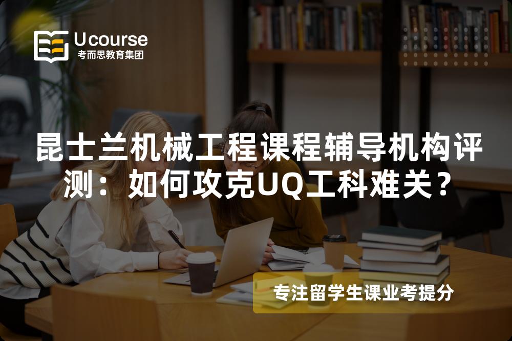 昆士兰机械工程课程辅导机构评测:如何攻克UQ工科难关? 昆士兰机械工程课程辅导机构评测:如何攻克UQ工科难关?