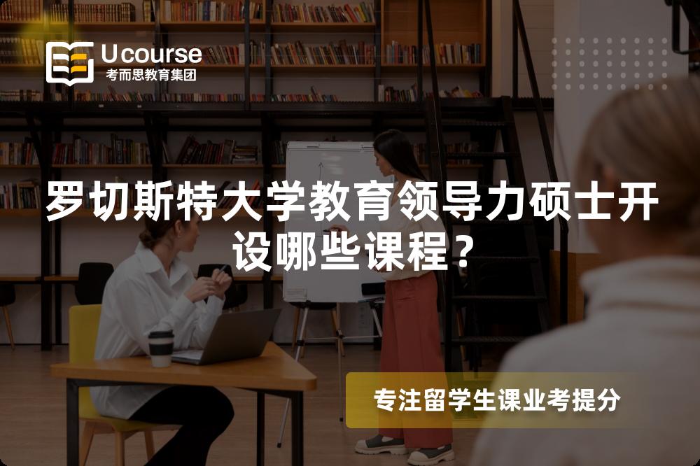 罗切斯特大学教育领导力硕士开设哪些课程? 罗切斯特大学教育领导力硕士开设哪些课程?