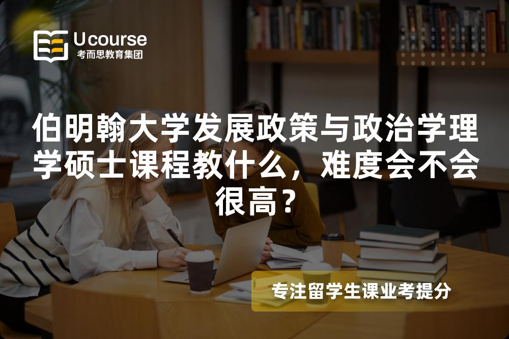 伯明翰大学发展政策与政治学理学硕士课程教什么，难度会不会很高？