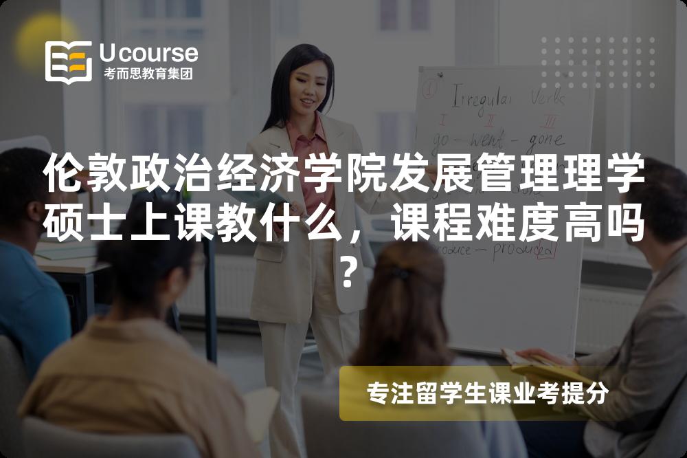 伦敦政治经济学院发展管理理学硕士上课教什么,课程难度高吗? 伦敦政治经济学院发展管理理学硕士上课教什么,课程难度高吗?