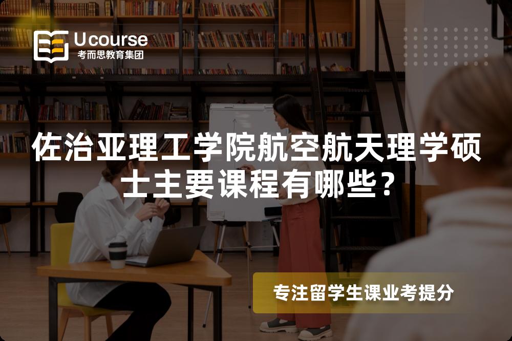 佐治亚理工学院航空航天理学硕士主要课程有哪些? 佐治亚理工学院航空航天理学硕士主要课程有哪些?