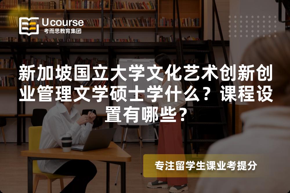 新加坡国立大学文化艺术创新创业管理文学硕士学什么?课程设置有哪些? 新加坡国立大学文化艺术创新创业管理文学硕士学什么?课程设置有哪些?