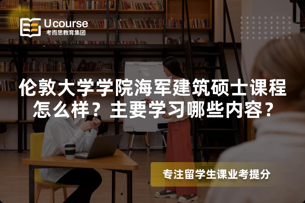 伦敦大学学院海军建筑硕士课程怎么样?主要学习哪些内容? 伦敦大学学院海军建筑硕士课程怎么样?主要学习哪些内容?