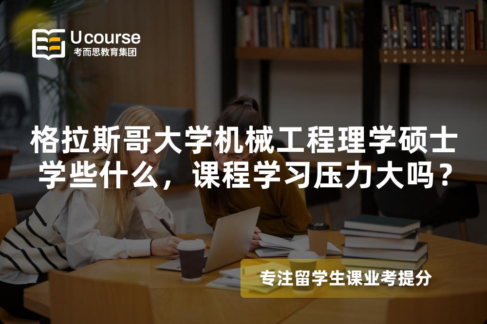 格拉斯哥大学机械工程理学硕士学些什么,课程学习压力大吗? 格拉斯哥大学机械工程理学硕士学些什么,课程学习压力大吗?