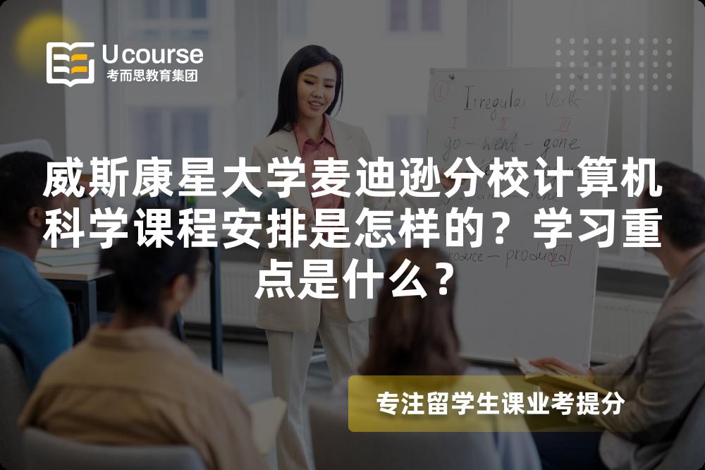 威斯康星大学麦迪逊分校计算机科学课程安排是怎样的?学习重点是什么? 威斯康星大学麦迪逊分校计算机科学课程安排是怎样的?学习重点是什么?