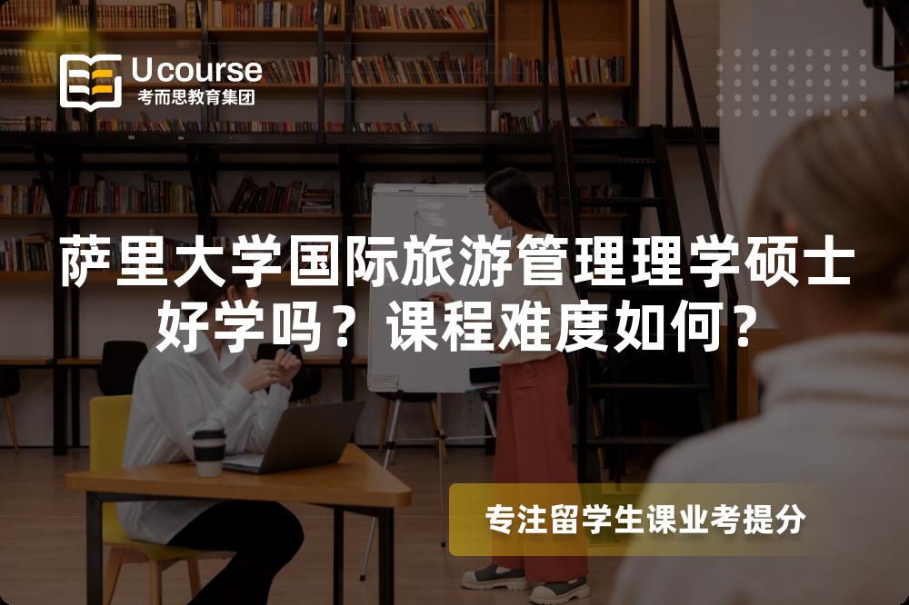 萨里大学国际旅游管理理学硕士好学吗?课程难度如何? 萨里大学国际旅游管理理学硕士好学吗?课程难度如何?