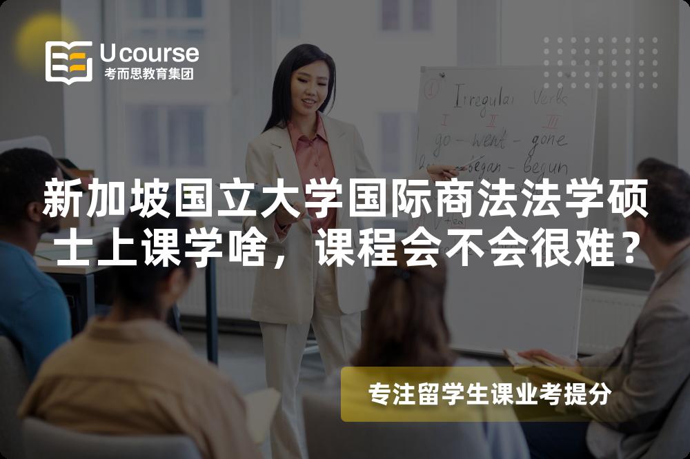 新加坡国立大学国际商法法学硕士上课学啥，课程会不会很难？