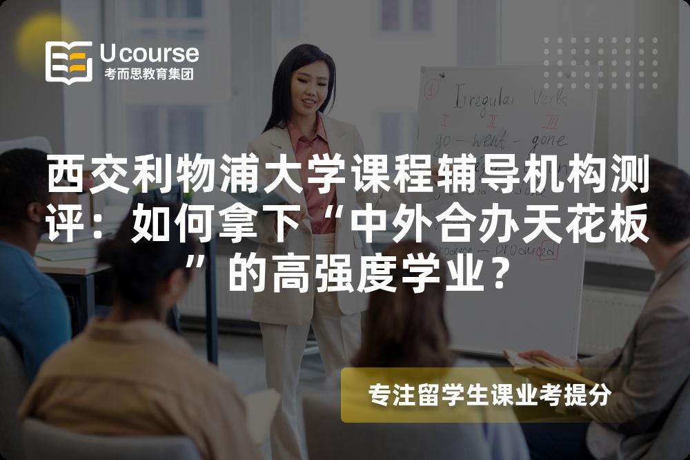 西交利物浦大学课程辅导机构测评:如何拿下“中外合办天花板”的高强度学业? 西交利物浦大学课程辅导机构测评:如何拿下“中外合办天花板”的高强度学业?