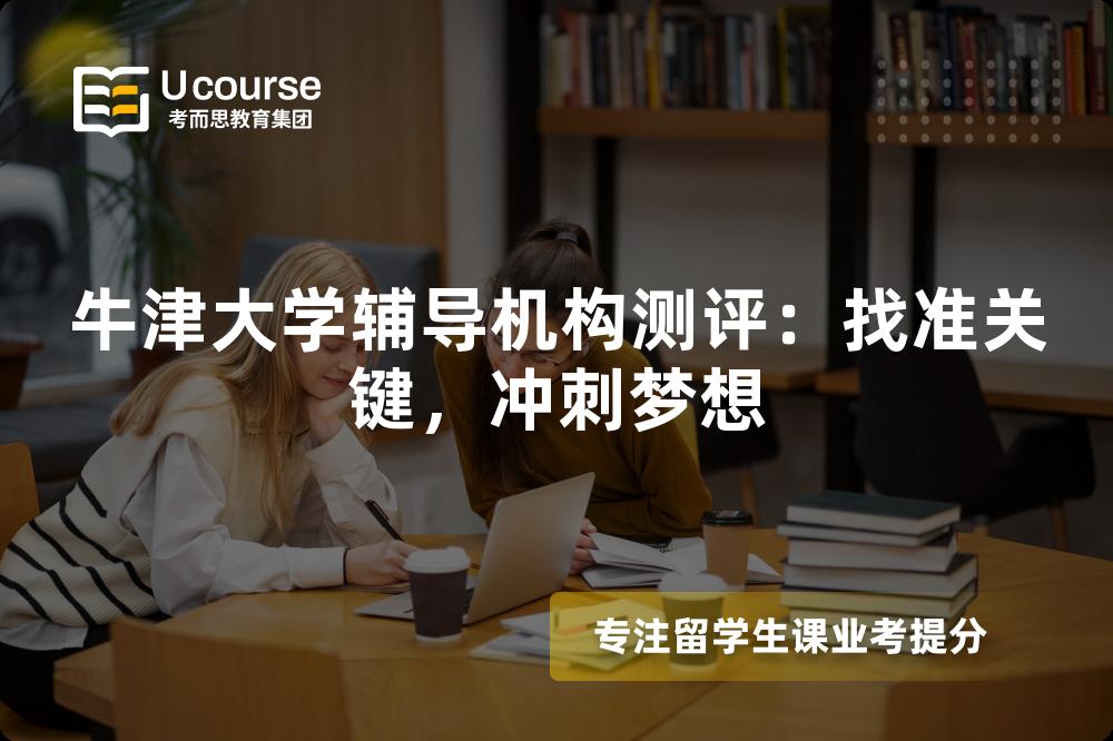 牛津大学辅导机构测评:找准关键,冲刺梦想 牛津大学辅导机构测评:找准关键,冲刺梦想