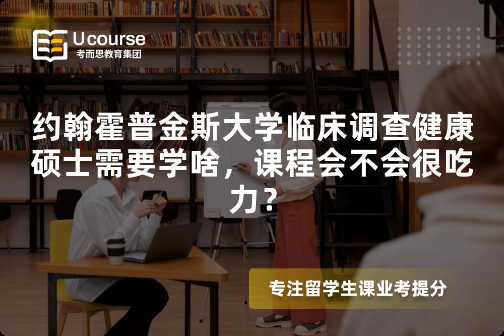 约翰霍普金斯大学临床调查健康硕士需要学啥,课程会不会很吃力? 约翰霍普金斯大学临床调查健康硕士需要学啥,课程会不会很吃力?