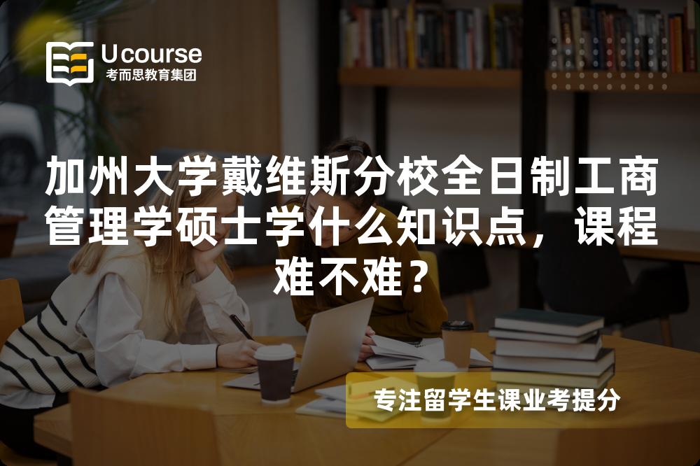 加州大学戴维斯分校全日制工商管理学硕士学什么知识点，课程难不难？