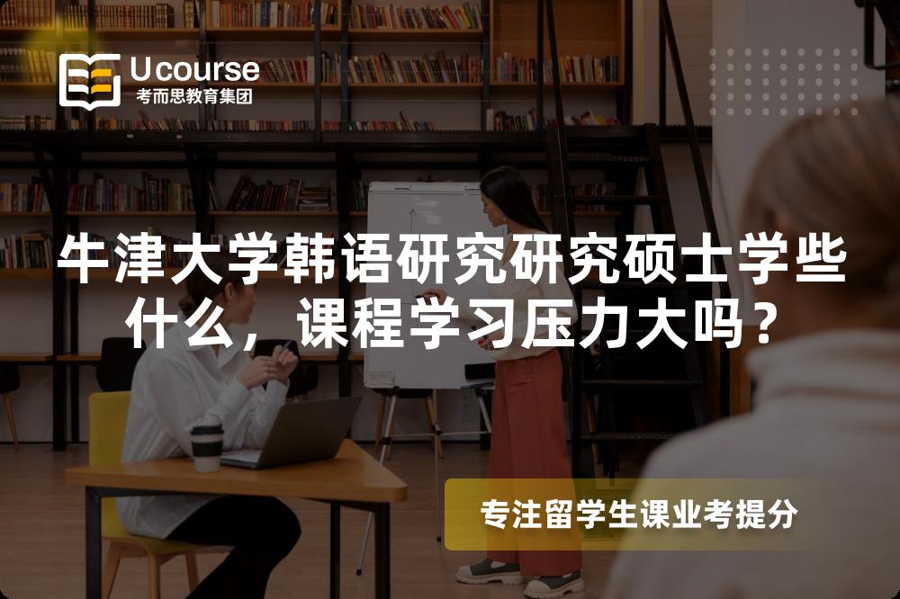 牛津大学韩语研究研究硕士学些什么，课程学习压力大吗？