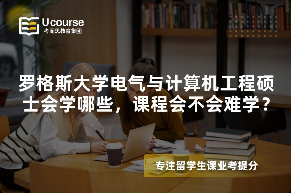 罗格斯大学电气与计算机工程硕士会学哪些,课程会不会难学? 罗格斯大学电气与计算机工程硕士会学哪些,课程会不会难学?