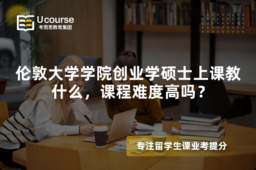 伦敦大学学院创业学硕士上课教什么，课程难度高吗？