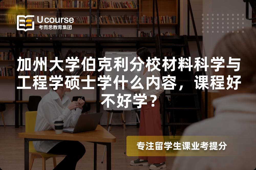 加州大学伯克利分校材料科学与工程学硕士学什么内容,课程好不好学? 加州大学伯克利分校材料科学与工程学硕士学什么内容,课程好不好学?