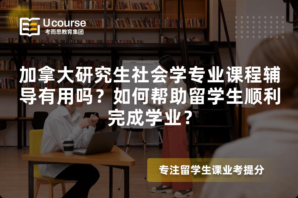 加拿大研究生社会学专业课程辅导有用吗？如何帮助留学生顺利完成学业？